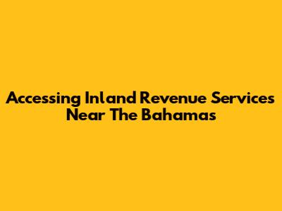 Accessing Inland Revenue Services Near The Bahamas