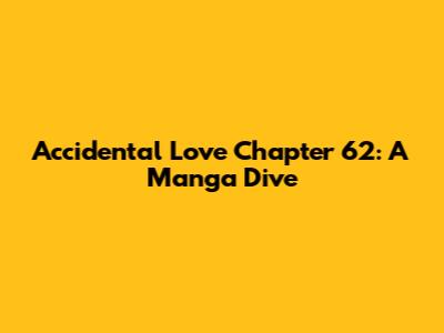 Accidental Love Chapter 62: A Manga Dive
