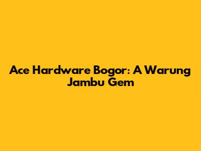 Ace Hardware Bogor: A Warung Jambu Gem
