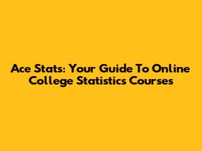 Ace Stats: Your Guide To Online College Statistics Courses