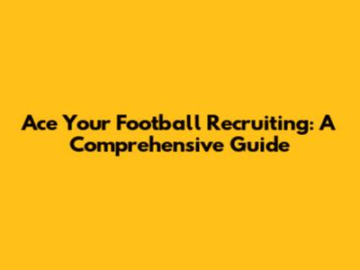 Ace Your Football Recruiting: A Comprehensive Guide