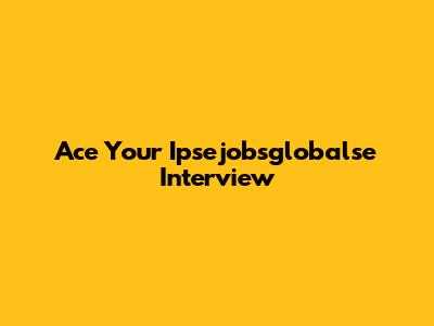 Ace Your Ipsejobsglobalse Interview