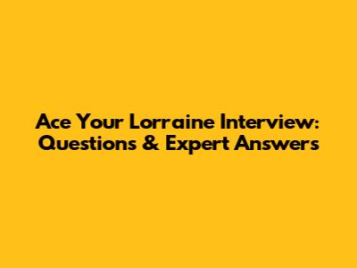 Ace Your Lorraine Interview: Questions & Expert Answers