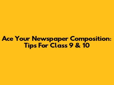 Ace Your Newspaper Composition: Tips For Class 9 & 10