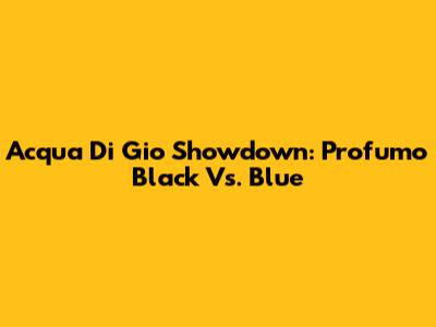 Acqua Di Gio Showdown: Profumo Black Vs. Blue