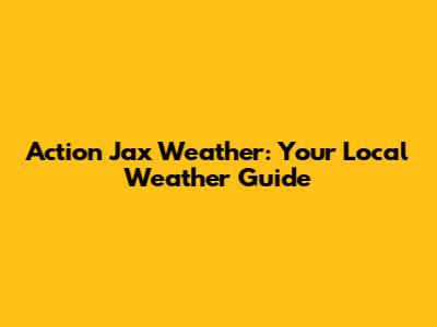 Action Jax Weather: Your Local Weather Guide