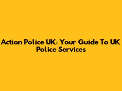 Action Police UK: Your Guide To UK Police Services