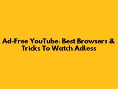 Ad-Free YouTube: Best Browsers & Tricks To Watch Adless