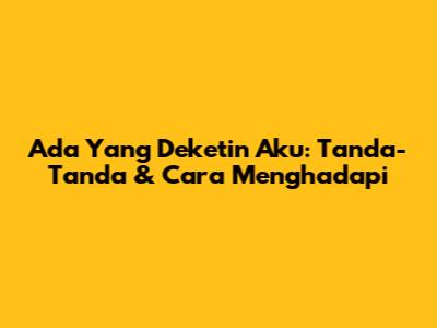 Ada Yang Deketin Aku: Tanda-Tanda & Cara Menghadapi
