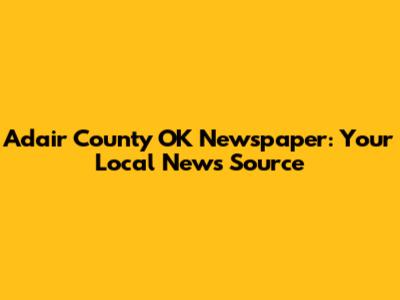 Adair County OK Newspaper: Your Local News Source