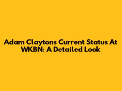 Adam Clayton's Current Status At WKBN: A Detailed Look