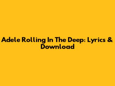 Adele Rolling In The Deep: Lyrics & Download