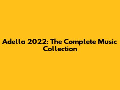 Adella 2022: The Complete Music Collection