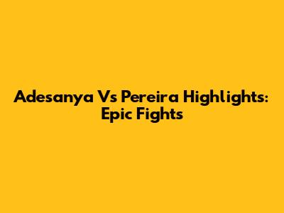 Adesanya Vs Pereira Highlights: Epic Fights