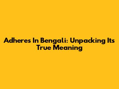 Adheres In Bengali: Unpacking Its True Meaning