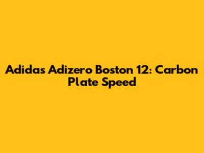 Adidas Adizero Boston 12: Carbon Plate Speed