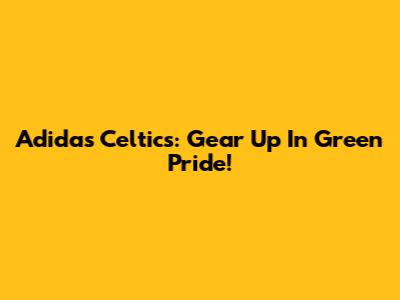 Adidas Celtics: Gear Up In Green Pride!