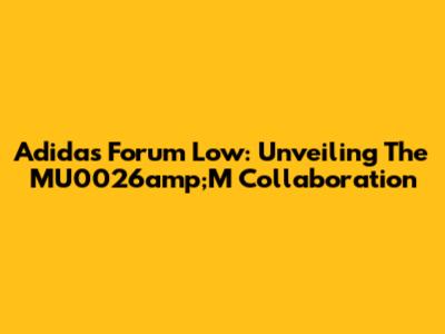 Adidas Forum Low: Unveiling The MU0026amp;M Collaboration
