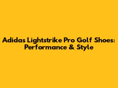 Adidas Lightstrike Pro Golf Shoes: Performance & Style