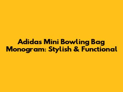 Adidas Mini Bowling Bag Monogram: Stylish & Functional