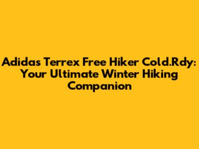 Adidas Terrex Free Hiker Cold.Rdy: Your Ultimate Winter Hiking Companion