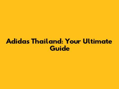 Adidas Thailand: Your Ultimate Guide