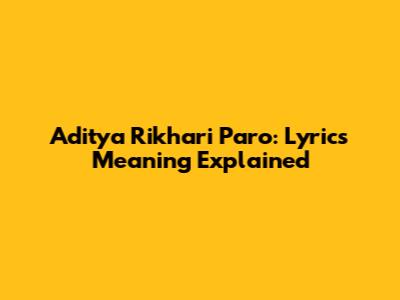 Aditya Rikhari Paro: Lyrics Meaning Explained