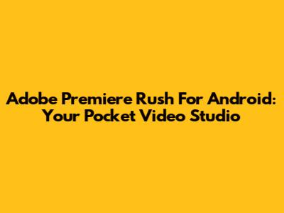 Adobe Premiere Rush For Android: Your Pocket Video Studio