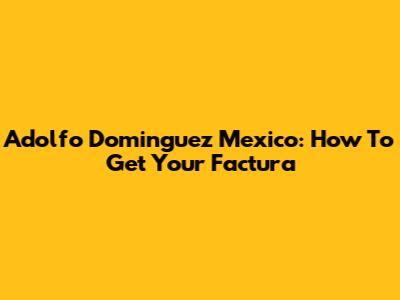 Adolfo Dominguez Mexico: How To Get Your Factura