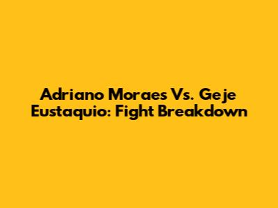 Adriano Moraes Vs. Geje Eustaquio: Fight Breakdown