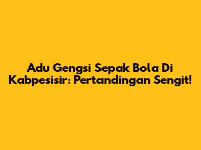Adu Gengsi Sepak Bola Di Kabpesisir: Pertandingan Sengit!