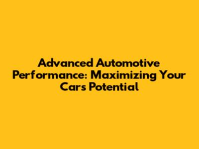 Advanced Automotive Performance: Maximizing Your Car's Potential