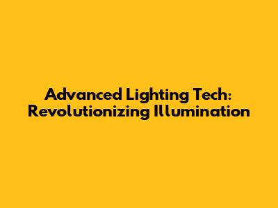 Advanced Lighting Tech: Revolutionizing Illumination