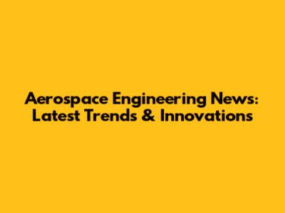 Aerospace Engineering News: Latest Trends & Innovations