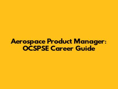 Aerospace Product Manager: OCSPSE Career Guide