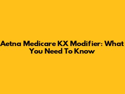 Aetna Medicare KX Modifier: What You Need To Know