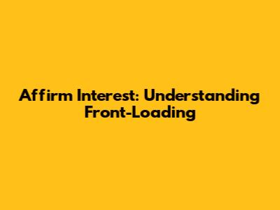 Affirm Interest: Understanding Front-Loading