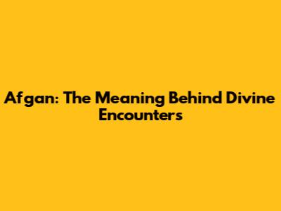 Afgan: The Meaning Behind Divine Encounters