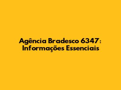 Agência Bradesco 6347: Informações Essenciais