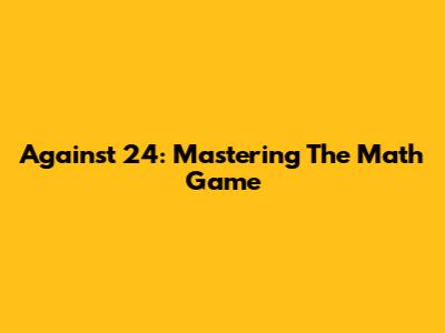 Against 24: Mastering The Math Game