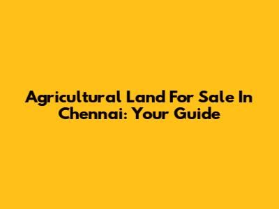 Agricultural Land For Sale In Chennai: Your Guide