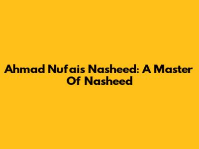 Ahmad Nufais Nasheed: A Master Of Nasheed