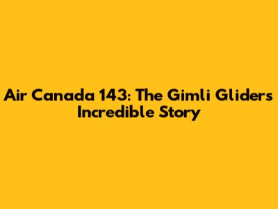 Air Canada 143: The Gimli Glider's Incredible Story