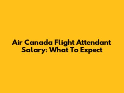 Air Canada Flight Attendant Salary: What To Expect