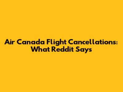 Air Canada Flight Cancellations: What Reddit Says