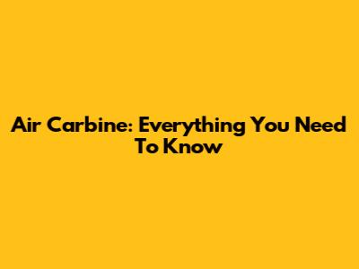 Air Carbine: Everything You Need To Know