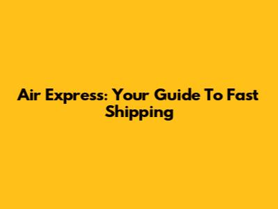 Air Express: Your Guide To Fast Shipping