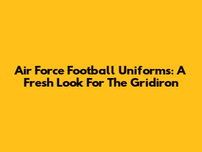 Air Force Football Uniforms: A Fresh Look For The Gridiron