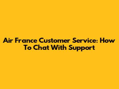 Air France Customer Service: How To Chat With Support