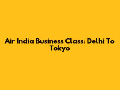 Air India Business Class: Delhi To Tokyo